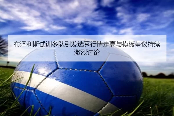 布泽利斯试训多队引发选秀行情走高与模板争议持续激烈讨论