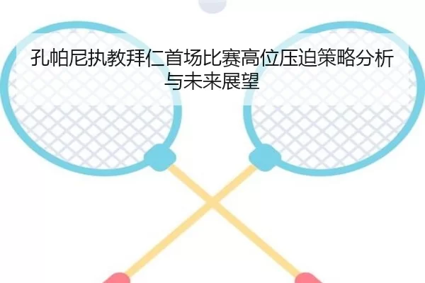 孔帕尼执教拜仁首场比赛高位压迫策略分析与未来展望
